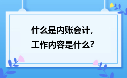 什么是內(nèi)賬會計，主要是負責(zé)哪方面的工作？